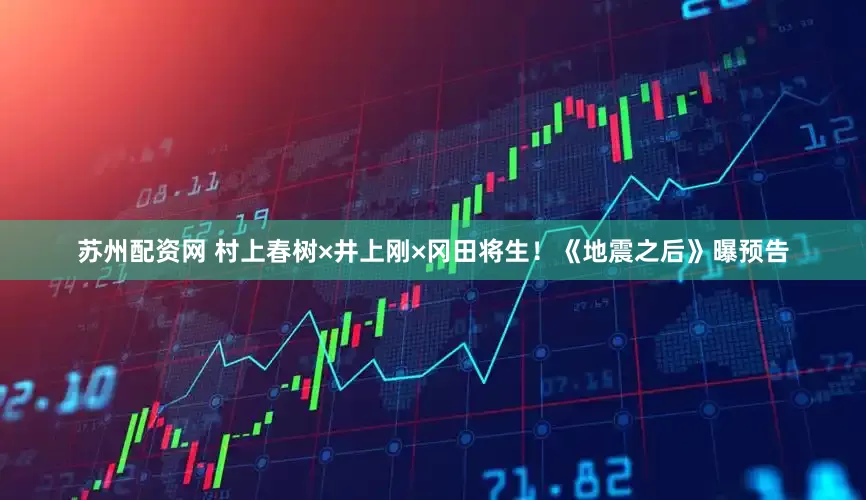 苏州配资网 村上春树×井上刚×冈田将生！《地震之后》曝预告
