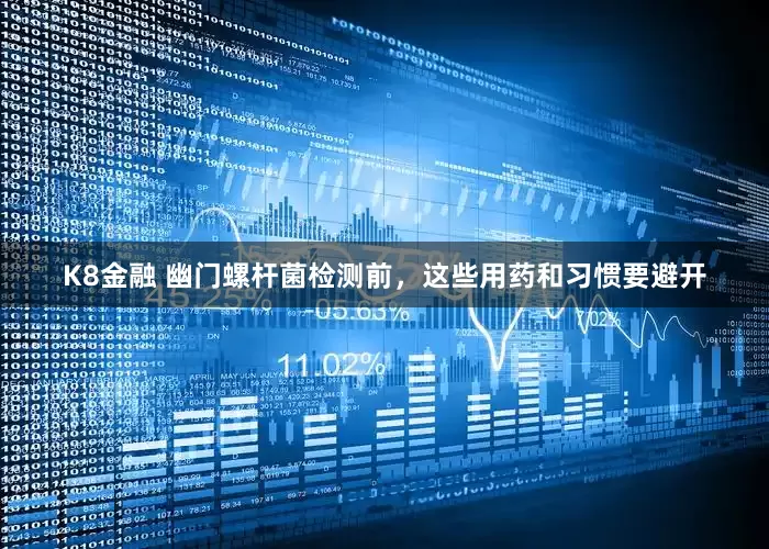 K8金融 幽门螺杆菌检测前，这些用药和习惯要避开