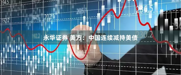 永华证券 美方：中国连续减持美债