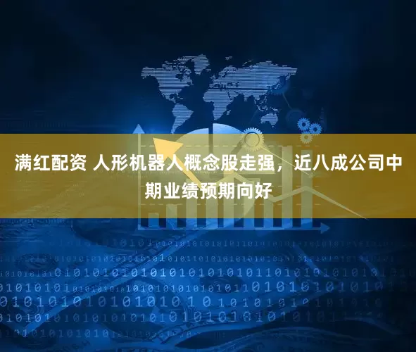 满红配资 人形机器人概念股走强，近八成公司中期业绩预期向好