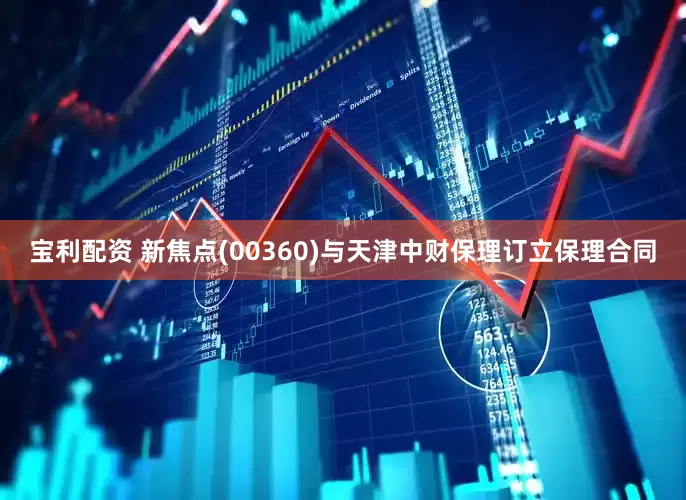 宝利配资 新焦点(00360)与天津中财保理订立保理合同