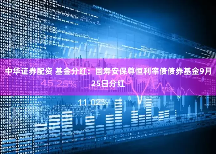 中华证券配资 基金分红：国寿安保尊恒利率债债券基金9月25日分红