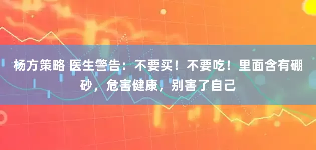 杨方策略 医生警告:不要买!不要吃!里面含有硼砂,危害健康,别害了自己