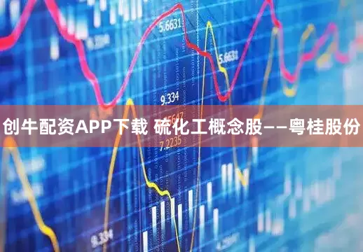 创牛配资APP下载 硫化工概念股——粤桂股份